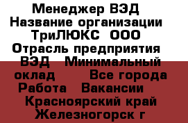 Менеджер ВЭД › Название организации ­ ТриЛЮКС, ООО › Отрасль предприятия ­ ВЭД › Минимальный оклад ­ 1 - Все города Работа » Вакансии   . Красноярский край,Железногорск г.